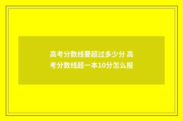 高考分数线要超过多少分 高考分数线超一本10分怎么报
