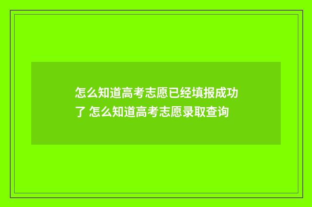 怎么知道高考志愿已经填报成功了 怎么知道高考志愿录取查询