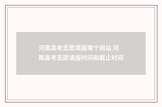河南高考志愿填报哪个网站 河南高考志愿填报时间和截止时间