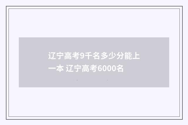 辽宁高考9千名多少分能上一本 辽宁高考6000名