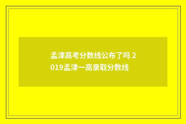 孟津高考分数线公布了吗 2019孟津一高录取分数线
