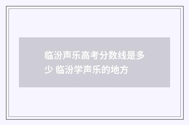 临汾声乐高考分数线是多少 临汾学声乐的地方
