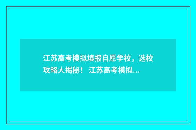 江苏高考模拟填报自愿学校，选校攻略大揭秘！ 江苏高考模拟填报志愿的流程图