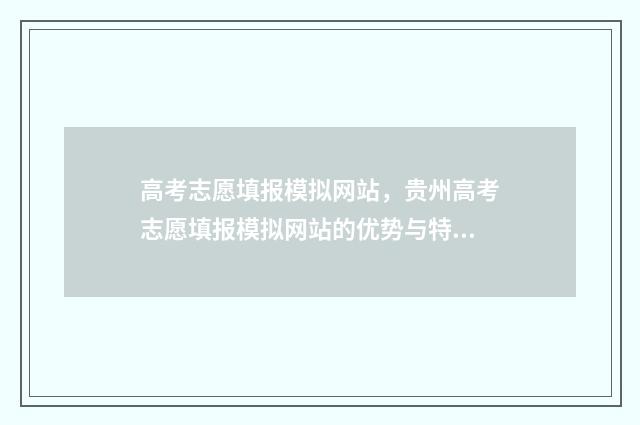 高考志愿填报模拟网站,贵州高考志愿填报模拟网站的优势与特点 高考志愿填报模拟视频