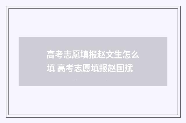 高考志愿填报赵文生怎么填 高考志愿填报赵国斌