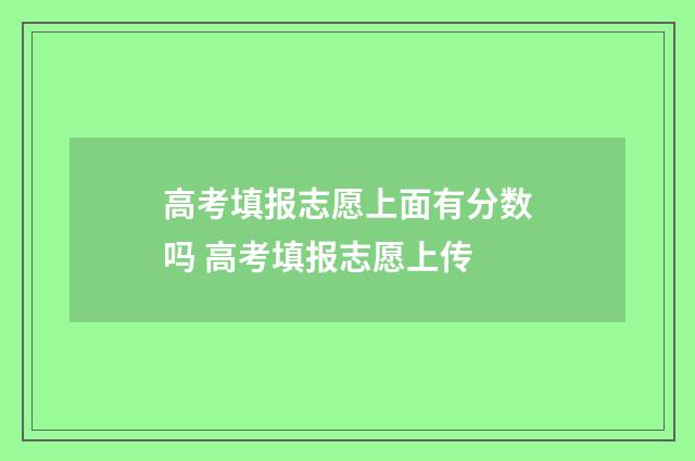 高考填报志愿上面有分数吗 高考填报志愿上传