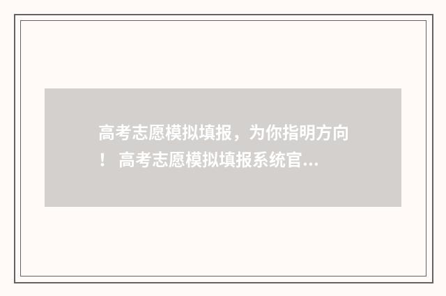 高考志愿模拟填报,为你指明方向! 高考志愿模拟填报系统官网