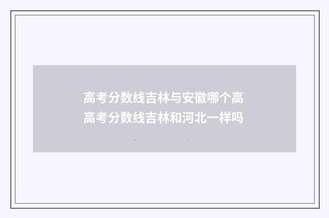 高考分数线吉林与安徽哪个高 高考分数线吉林和河北一样吗