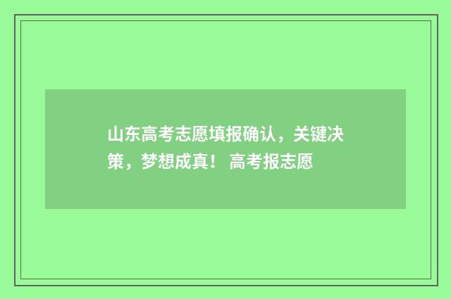 山东高考志愿填报确认，关键决策，梦想成真！ 高考报志愿