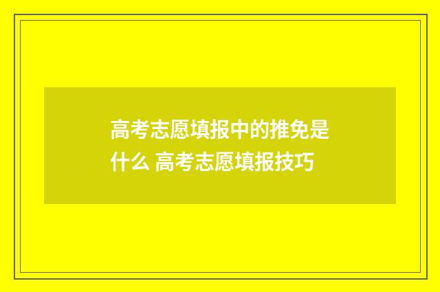 高考志愿填报中的推免是什么 高考志愿填报技巧