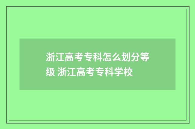浙江高考专科怎么划分等级 浙江高考专科学校