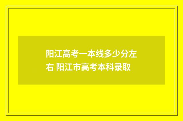 阳江高考一本线多少分左右 阳江市高考本科录取
