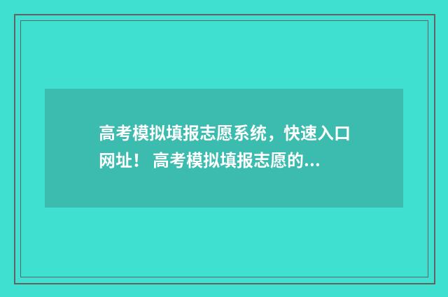 高考模拟填报志愿系统,快速入口网址! 高考模拟填报志愿的流程
