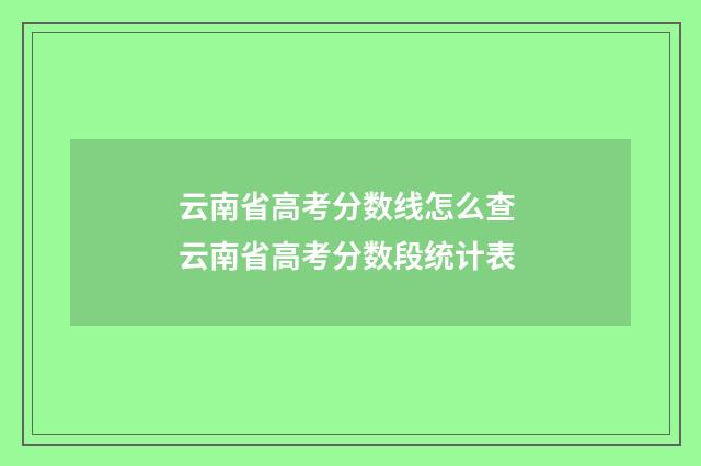 云南省高考分数线怎么查 云南省高考分数段统计表