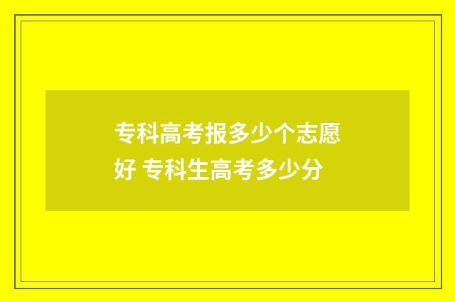 专科高考报多少个志愿好 专科生高考多少分