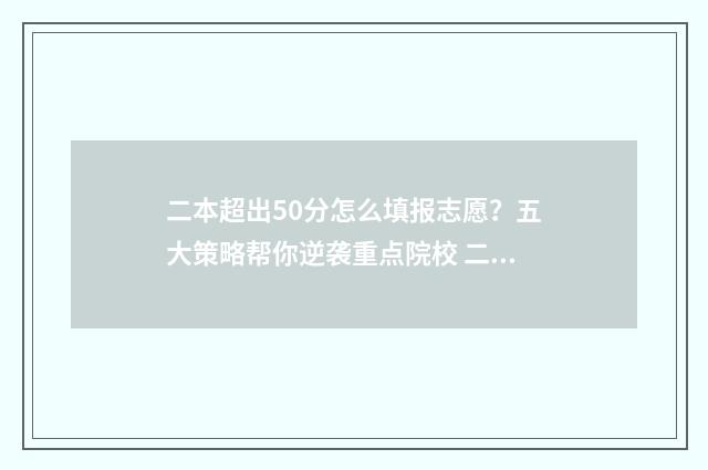 二本超出50分怎么填报志愿?五大策略帮你逆袭重点院校 二本超出50分怎么录取