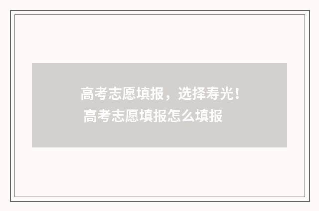 高考志愿填报,选择寿光! 高考志愿填报怎么填报