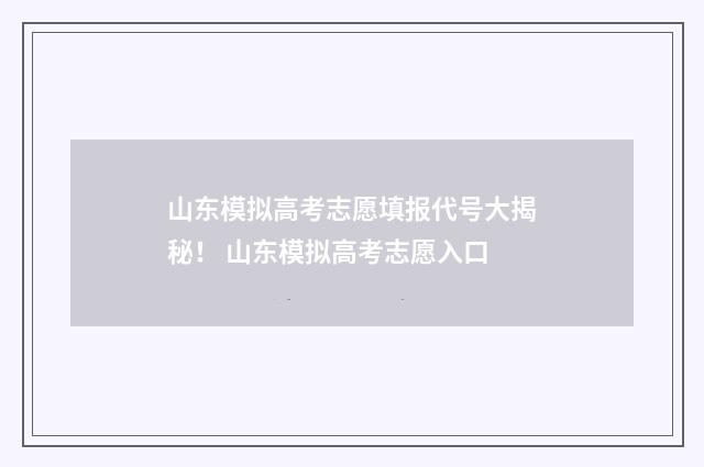 山东模拟高考志愿填报代号大揭秘！ 山东模拟高考志愿入口