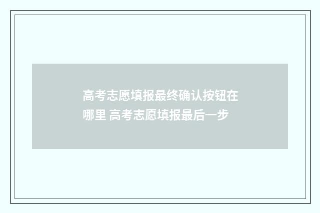 高考志愿填报最终确认按钮在哪里 高考志愿填报最后一步