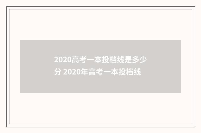 2020高考一本投档线是多少分 2020年高考一本投档线