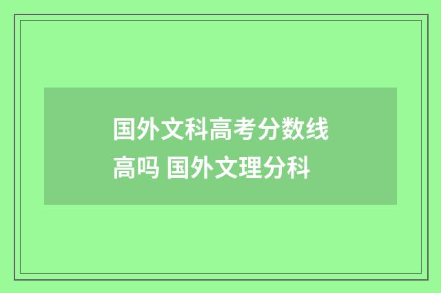 国外文科高考分数线高吗 国外文理分科
