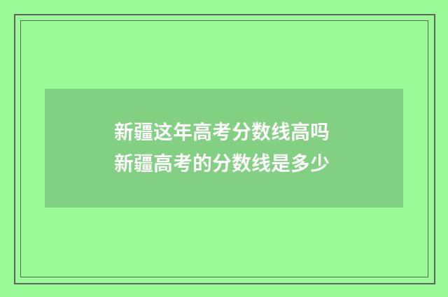 新疆这年高考分数线高吗 新疆高考的分数线是多少