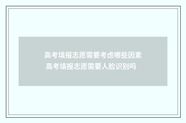 高考填报志愿需要考虑哪些因素 高考填报志愿需要人脸识别吗
