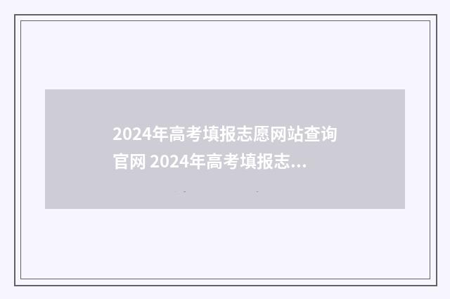 2024年高考填报志愿网站查询官网 2024年高考填报志愿截止日期