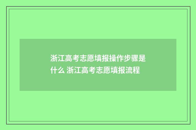 浙江高考志愿填报操作步骤是什么 浙江高考志愿填报流程