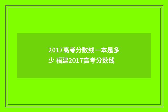 2017高考分数线一本是多少 福建2017高考分数线