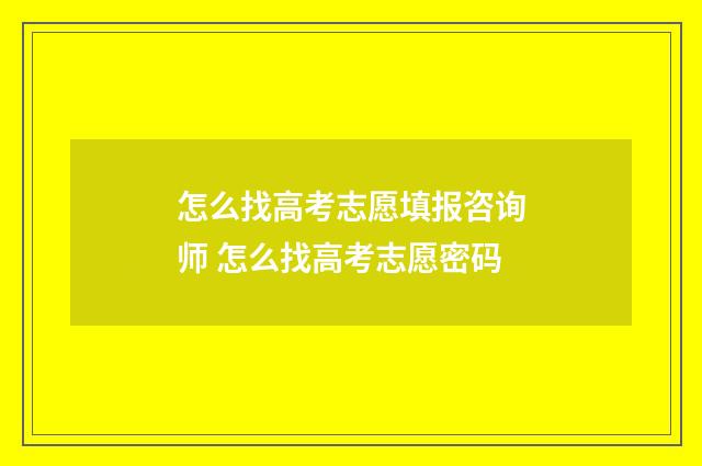 怎么找高考志愿填报咨询师 怎么找高考志愿密码