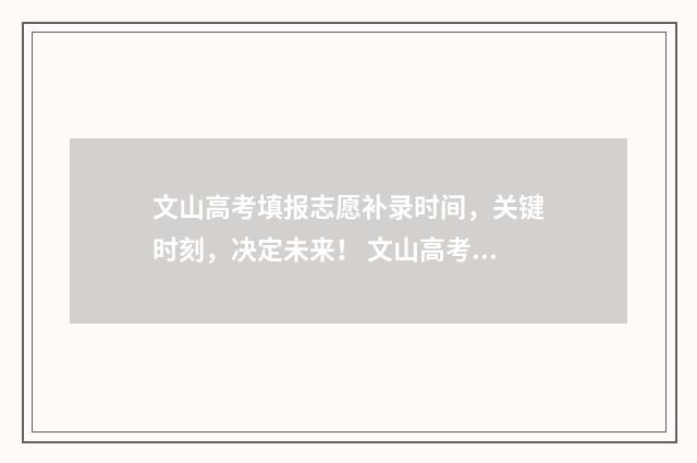 文山高考填报志愿补录时间，关键时刻，决定未来！ 文山高考填报志愿怎么填