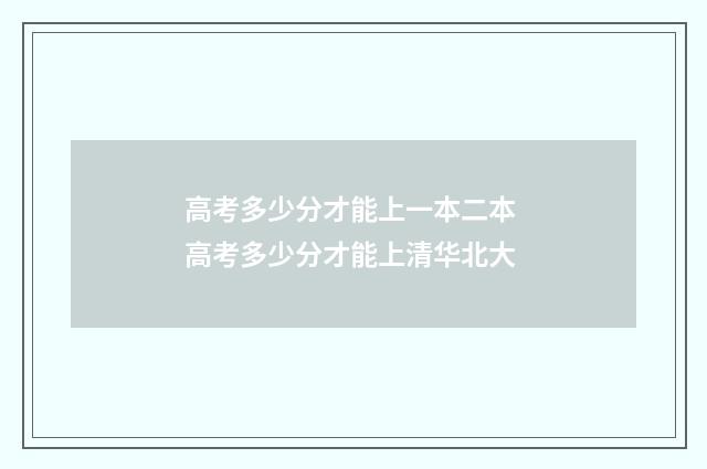 高考多少分才能上一本二本 高考多少分才能上清华北大