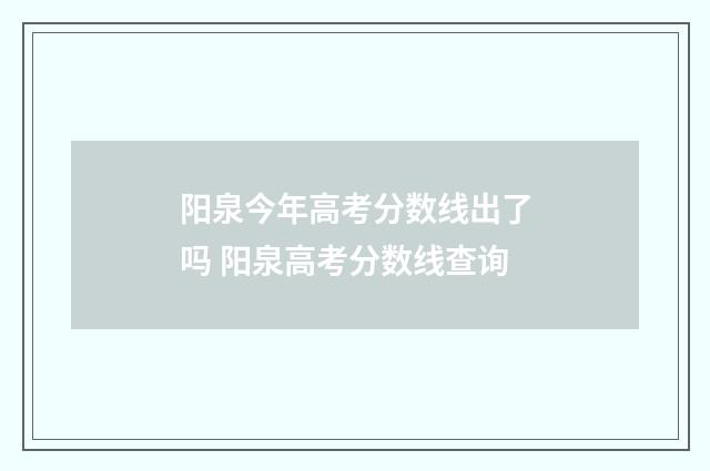 阳泉今年高考分数线出了吗 阳泉高考分数线查询