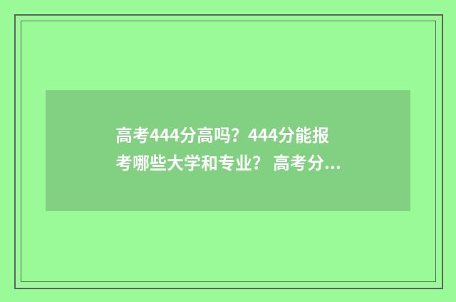 高考444分高吗?444分能报考哪些大学和专业? 高考分数444