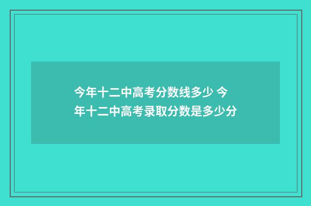 今年十二中高考分数线多少 今年十二中高考录取分数是多少分