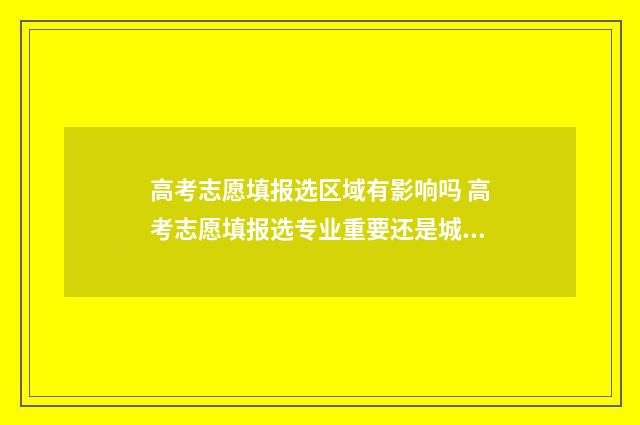 高考志愿填报选区域有影响吗 高考志愿填报选专业重要还是城市重要