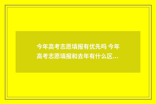 今年高考志愿填报有优先吗 今年高考志愿填报和去年有什么区别