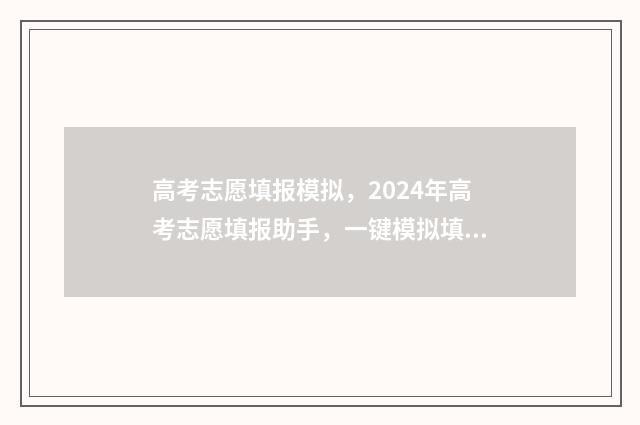 高考志愿填报模拟,2024年高考志愿填报助手,一键模拟填报 高考志愿填报模拟表电子版