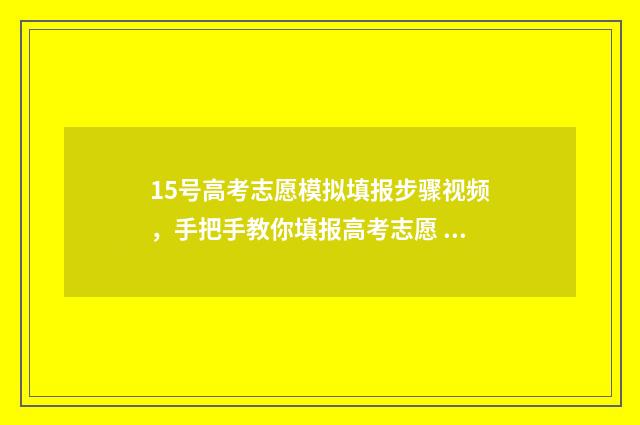 15号高考志愿模拟填报步骤视频，手把手教你填报高考志愿 高考志愿发布时间