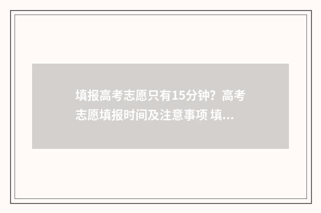 填报高考志愿只有15分钟？高考志愿填报时间及注意事项 填报高考志愿只能在电脑上填写吗