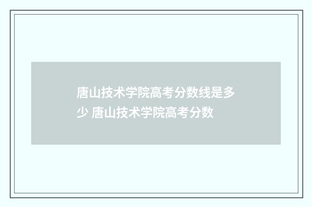 唐山技术学院高考分数线是多少 唐山技术学院高考分数