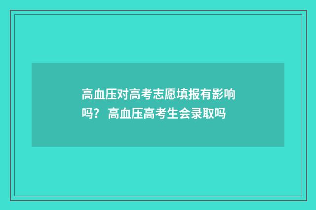 高血压对高考志愿填报有影响吗? 高血压高考生会录取吗