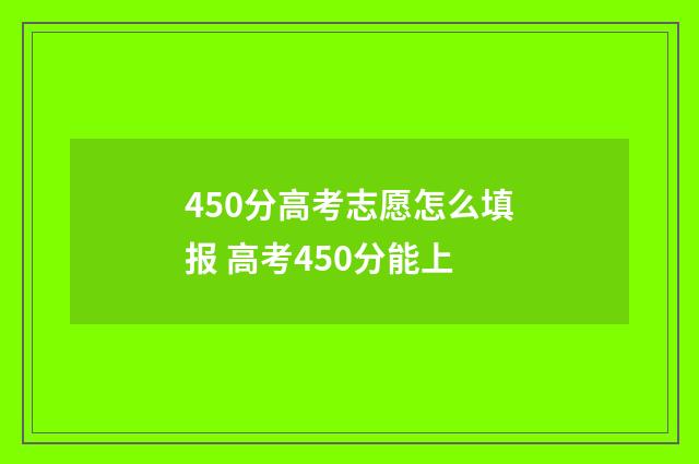450分高考志愿怎么填报 高考450分能上