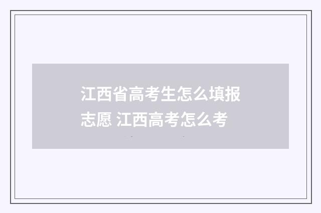 江西省高考生怎么填报志愿 江西高考怎么考