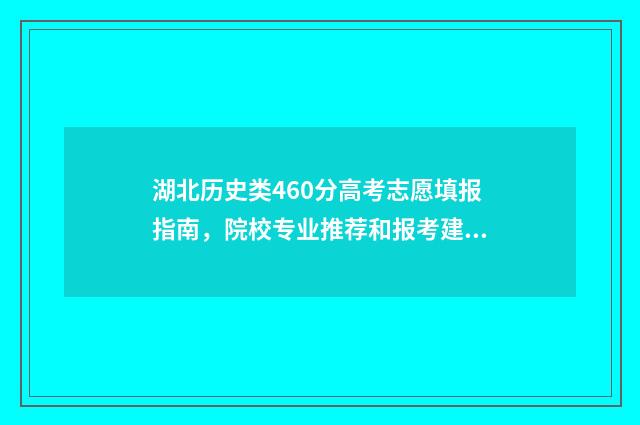 湖北历史类460分高考志愿填报指南,院校专业推荐和报考建议 湖北历史类573分