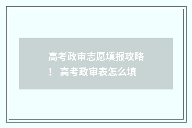 高考政审志愿填报攻略! 高考政审表怎么填