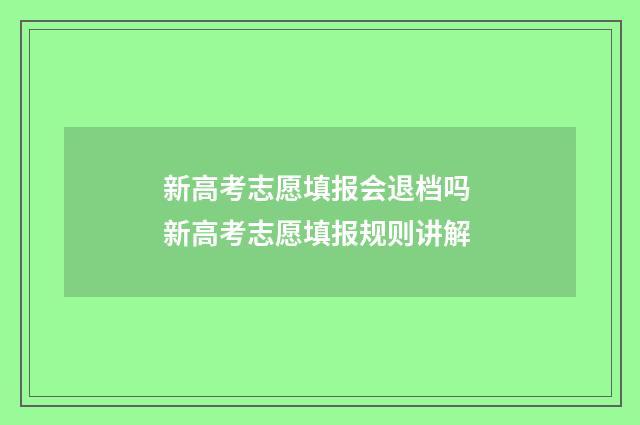 新高考志愿填报会退档吗 新高考志愿填报规则讲解