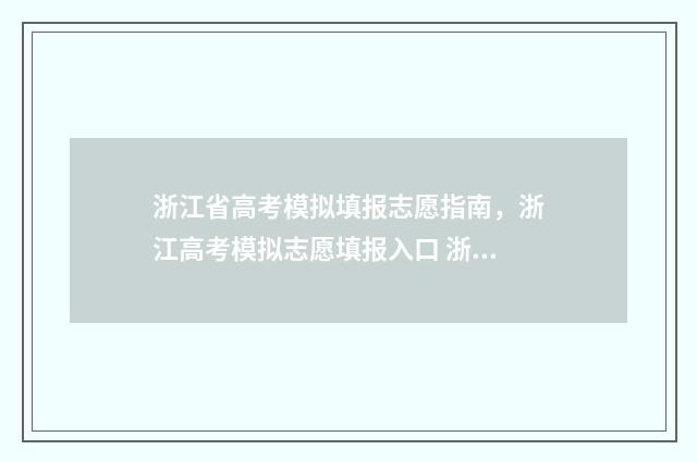 浙江省高考模拟填报志愿指南,浙江高考模拟志愿填报入口 浙江省高考模拟考试时间