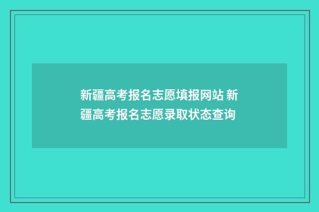 新疆高考报名志愿填报网站 新疆高考报名志愿录取状态查询